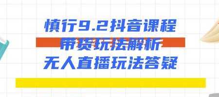 慎行抖音课程：带货玩法解析+无人直播玩法答疑-课程网