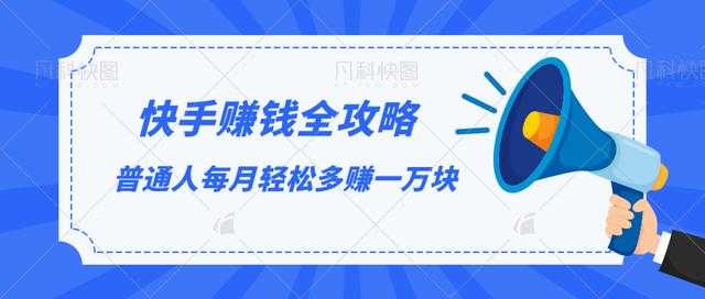 快手赚钱全攻略，普通人每月轻松多赚一万块-课程网