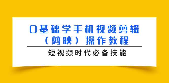 0基础学手机视频剪辑（剪映）操作教程，短视频时代必备技能-课程网