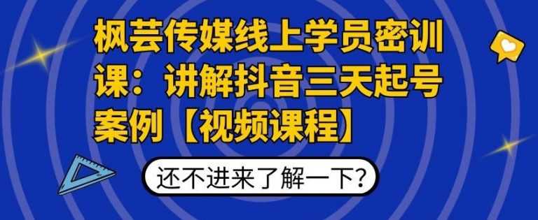 枫芸传媒线上学员密训课：讲解抖音三天起号案例【无水印视频课】-课程网