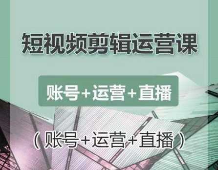 南小北短视频剪辑运营课：账号+运营+直播，零基础学习手机剪辑【视频课程】-课程网