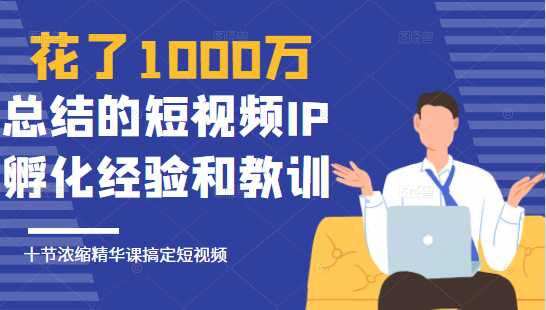 图片[1]-花了1000万总结出来的短视频IP孵化经验和教训，10堂浓缩精华课助你搞定短视频-课程网