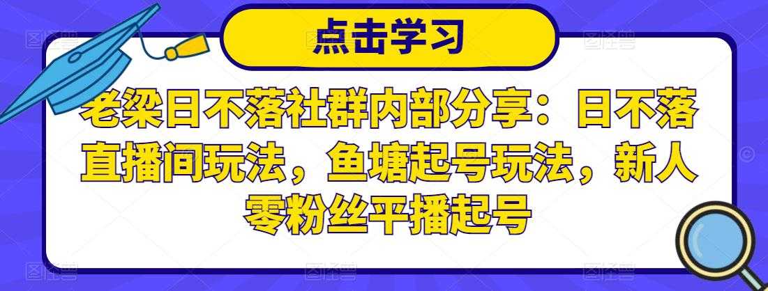 图片[1]-老梁日不落社群内部分享：日不落直播间玩法，鱼塘起号玩法，新人零粉丝平播起号-课程网