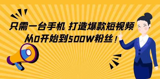 图片[1]-只需一台手机，轻松打造爆款短视频，从0开始到500W粉丝-课程网