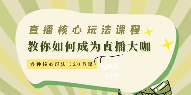 直播核心玩法：教你如何成为直播大咖，各种核心玩法（20节课）-课程网