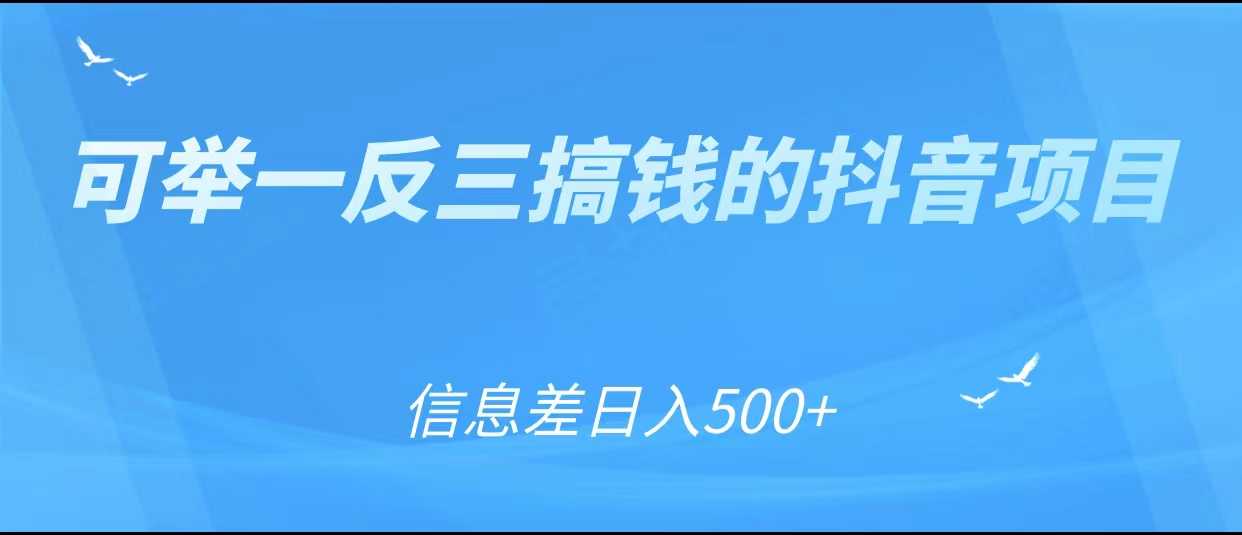 可举一反三搞钱的抖音项目，利用信息差日入500+-课程网