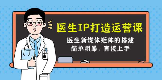 医生IP打造运营课，医生新媒体矩阵的搭建，简单粗暴，直接上手-课程网