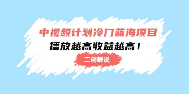 中视频计划冷门蓝海项目【二创解说】陪跑课程：播放越高收益越高-课程网