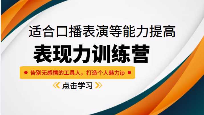 《表现力训练营》适合口播表演等能力提高，告别无感情的工具人，打造个人魅力ip-课程网