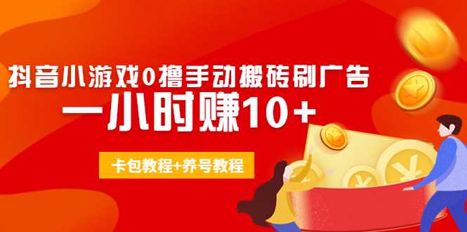 外面收费3980抖音小游戏0撸手动搬砖刷广告 一小时赚10+(卡包教程+养号教程)-课程网