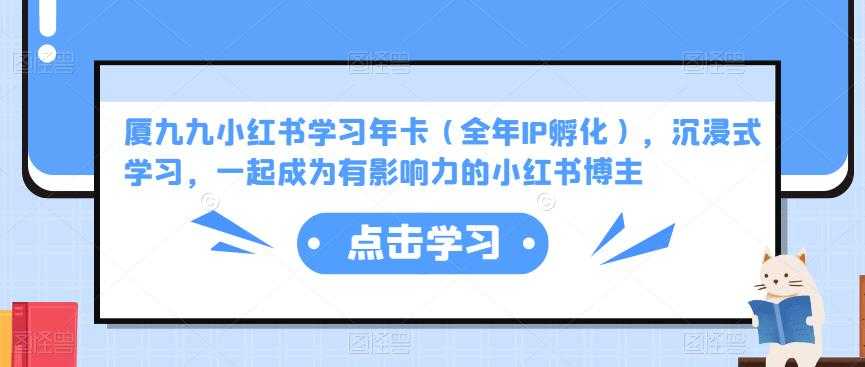 图片[1]-厦九九小红书学习年卡（全年IP孵化），沉浸式学习，一起成为有影响力的小红书博主-课程网