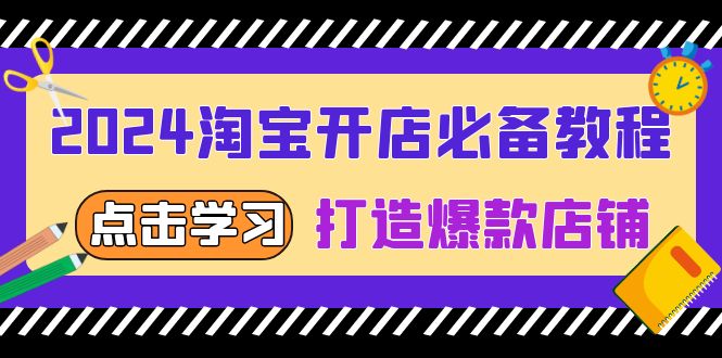 2024淘宝开店必备教程，从选趋势词到全店动销，打造爆款店铺-课程网