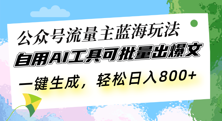 公众号流量主蓝海玩法 自用AI工具可批量出爆文，一键生成，轻松日入800-课程网