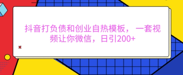 抖音打负债和创业自热模板， 一套视频让你微信，日引200+【揭秘】-课程网