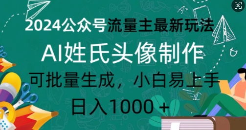 2024公众号流量主最新玩法，AI姓氏头像制作，可批量生成，小白易上手-课程网