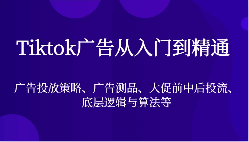 Tiktok广告宣传实用教程，广告投放策略、广告宣传测品、大促销前中后投流、底层思维与算法等-课程网