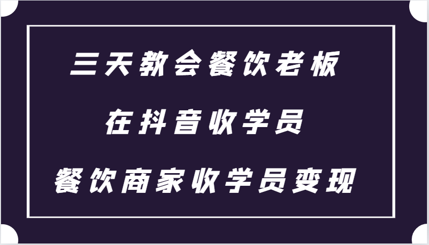 三天教会餐饮老板在抖音收学员 ，餐饮商家收学员变现课程-课程网