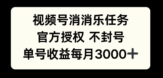 视频号消消乐任务，官方授权不封号，单号收益每月3000+-课程网