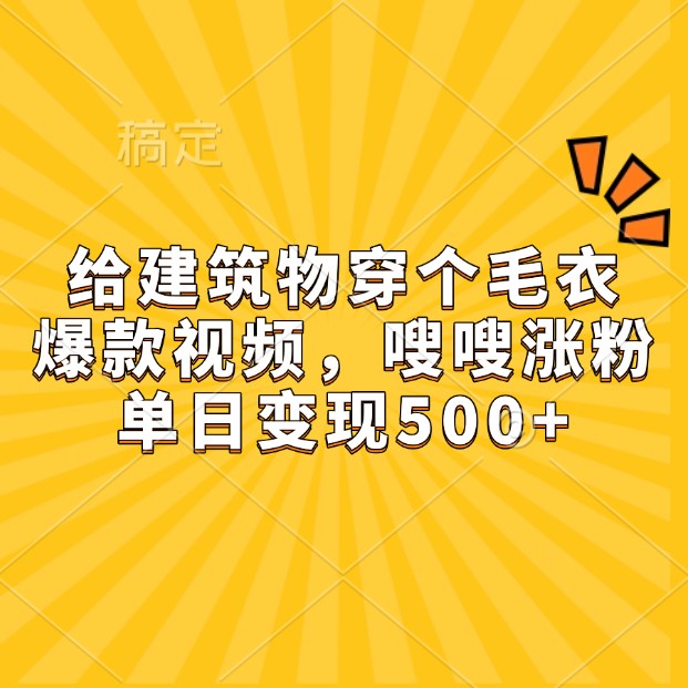 给房屋建筑穿件毛线衣，爆款短视频，嗖嗖嗖增粉，单日转现500-课程网