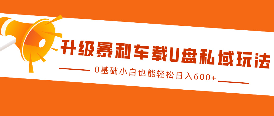 升级暴利车载U盘私域玩法，0基础小白也能轻松日入600+-课程网