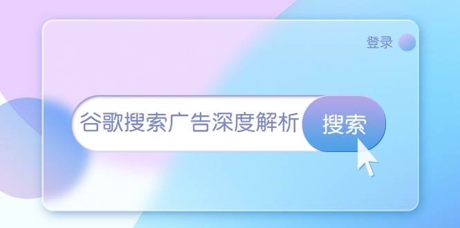 谷歌搜索广告深度解析：从开户到插件安装，再到询盘转化与广告架构解析-课程网